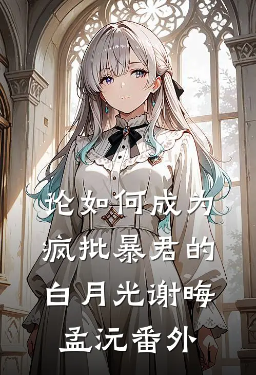 论如何成为疯批暴君的白月光谢晦孟沅番外