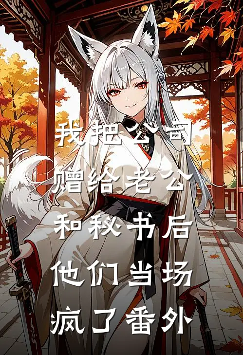 我把公司赠给老公和秘书后，他们当场疯了 番外