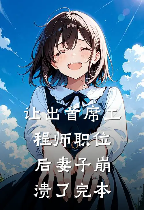 让出首席工程师职位后妻子崩溃了完本