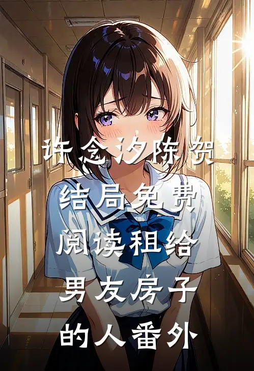 许念汐陈贺结局免费阅读租给男友房子的人番外