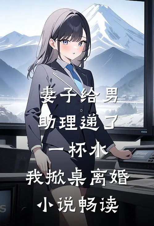 妻子给男助理递了一杯水，我掀桌离婚小说畅读