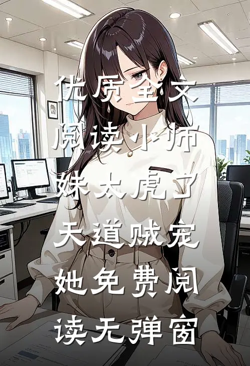 优质全文阅读小师妹太虎了,天道贼宠她免费阅读无弹窗