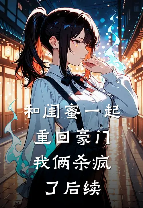 和闺蜜一起重回豪门，我俩杀疯了后续