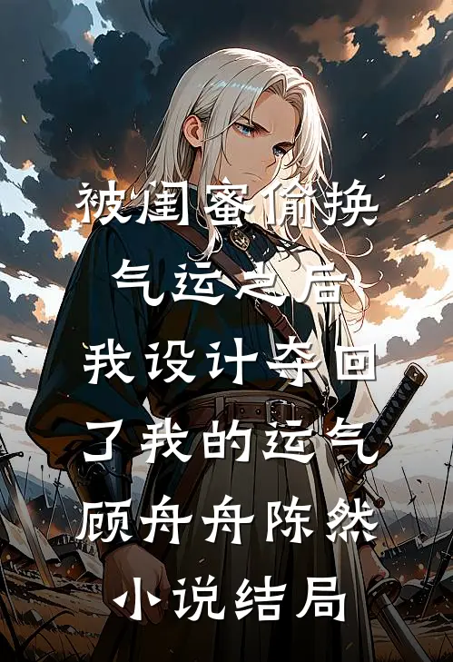 被闺蜜偷换气运之后，我设计夺回了我的运气顾舟舟陈然小说结局