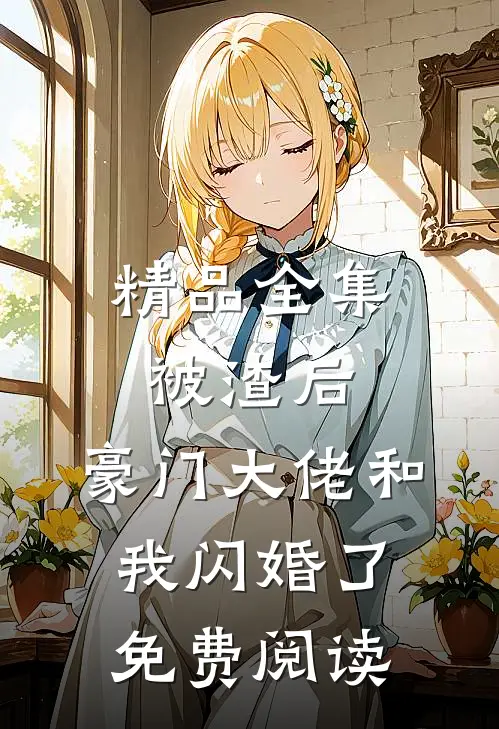 精品全集被渣后,豪门大佬和我闪婚了免费阅读