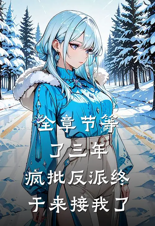 全章节等了三年，疯批反派终于来接我了