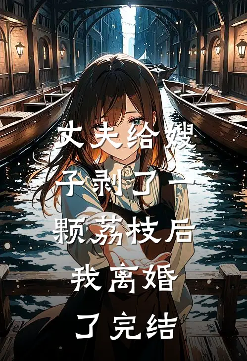 丈夫给嫂子剥了一颗荔枝后，我离婚了完结