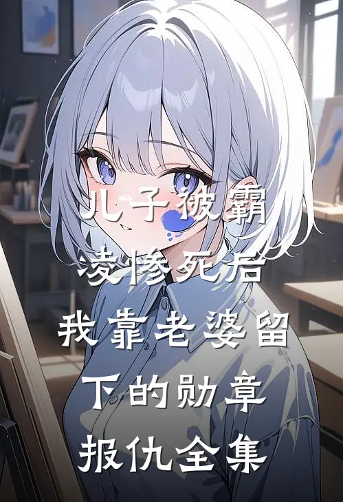 儿子被霸凌惨死后，我靠老婆留下的勋章报仇全集