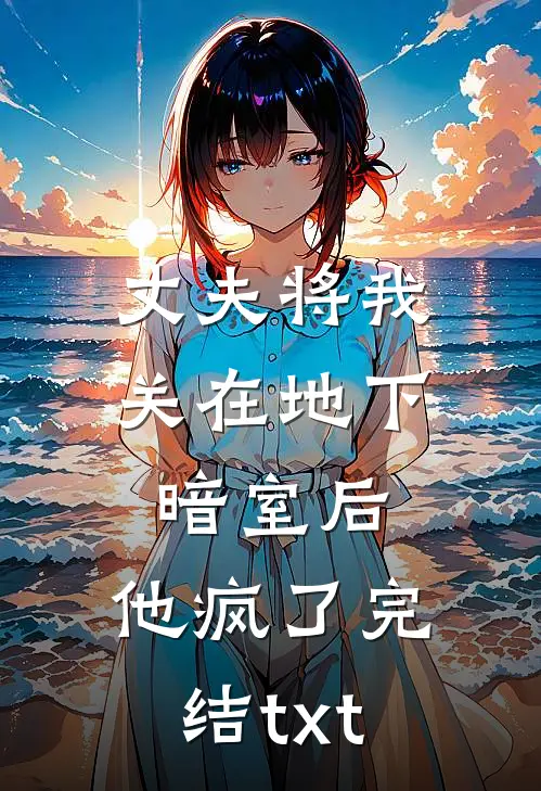 丈夫将我关在地下暗室后，他疯了完结txt