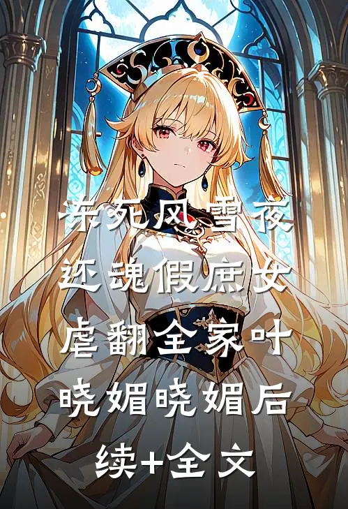 冻死风雪夜，还魂假庶女虐翻全家叶晓媚晓媚后续+全文