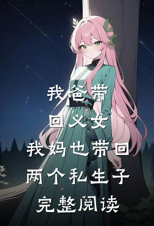 我爸带回义女，我妈也带回两个私生子完整阅读