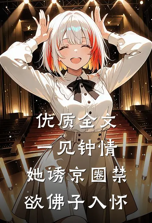 优质全文一见钟情：她诱京圈禁欲佛子入怀