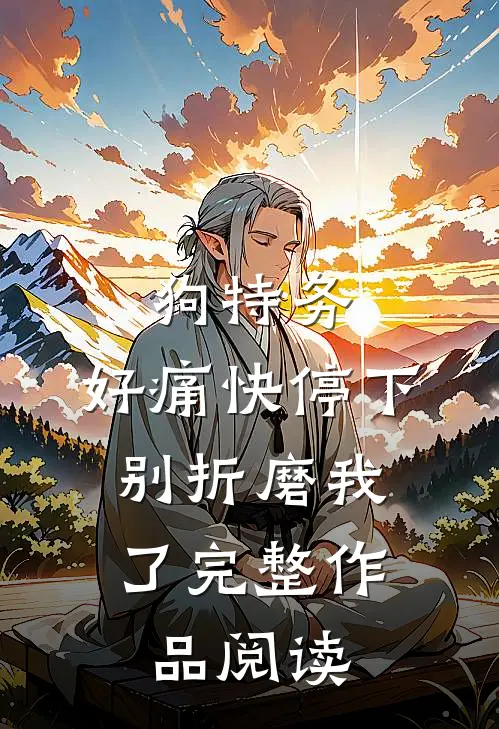 狗特务，好痛快停下，别折磨我了完整作品阅读