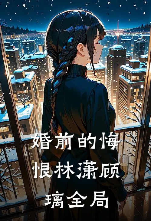 婚前的悔恨林潇顾璃全局