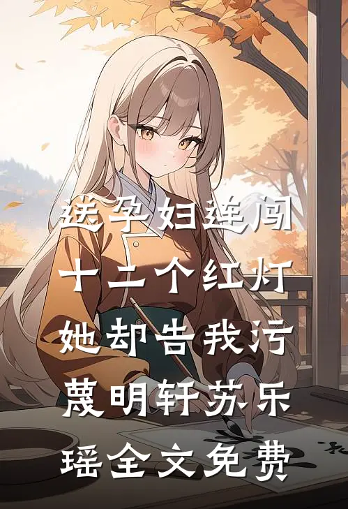 送孕妇连闯十二个红灯，她却告我污蔑明轩苏乐瑶全文免费