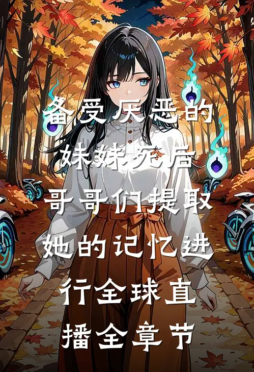 备受厌恶的妹妹死后,哥哥们提取她的记忆进行全球直播全章节