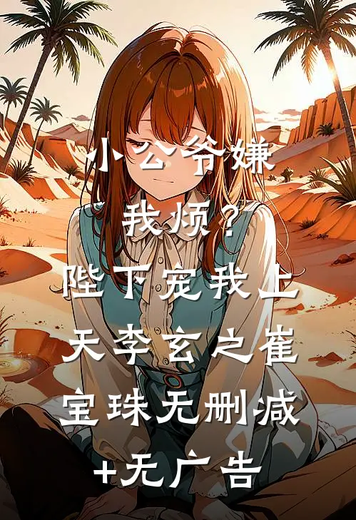 小公爷嫌我烦？陛下宠我上天李玄之崔宝珠无删减+无广告