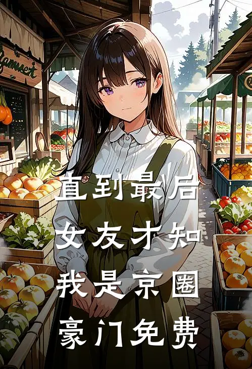 直到最后，女友才知我是京圈豪门免费