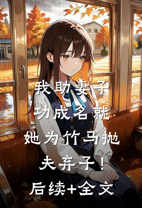 我助妻子功成名就，她为竹马抛夫弃子！后续+全文