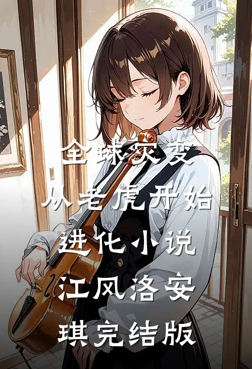 全球灾变，从老虎开始进化小说江风洛安琪完结版