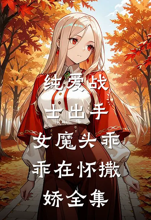 纯爱战士出手：女魔头乖乖在怀撒娇全集
