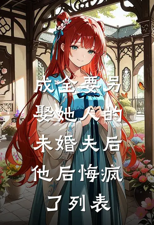 成全要另娶她人的未婚夫后，他后悔疯了列表