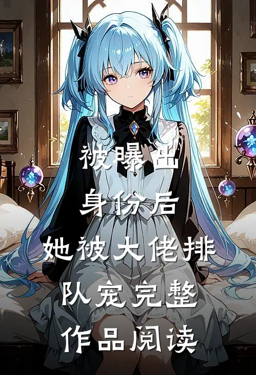 被曝出身份后，她被大佬排队宠完整作品阅读