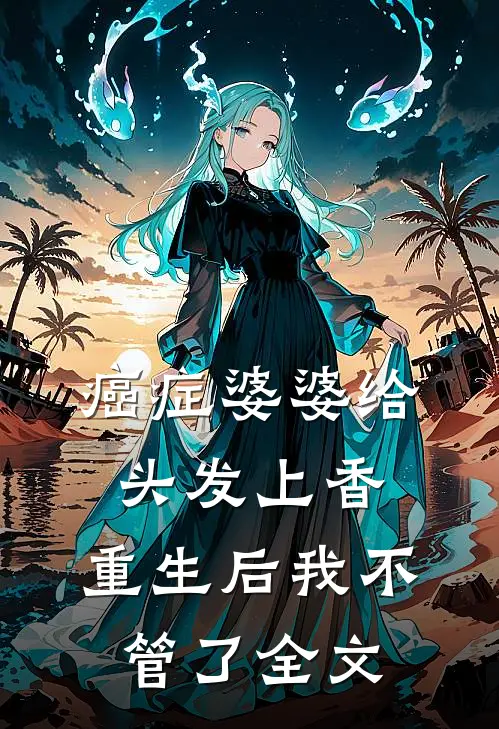 癌症婆婆给头发上香，重生后我不管了全文