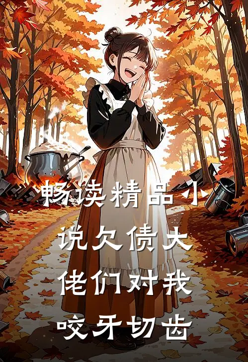 畅读精品小说欠债大佬们对我咬牙切齿