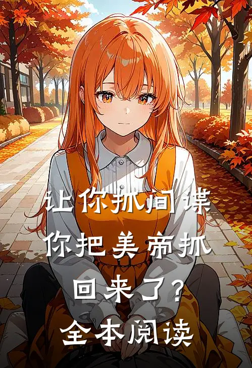 让你抓间谍,你把美帝抓回来了?全本阅读