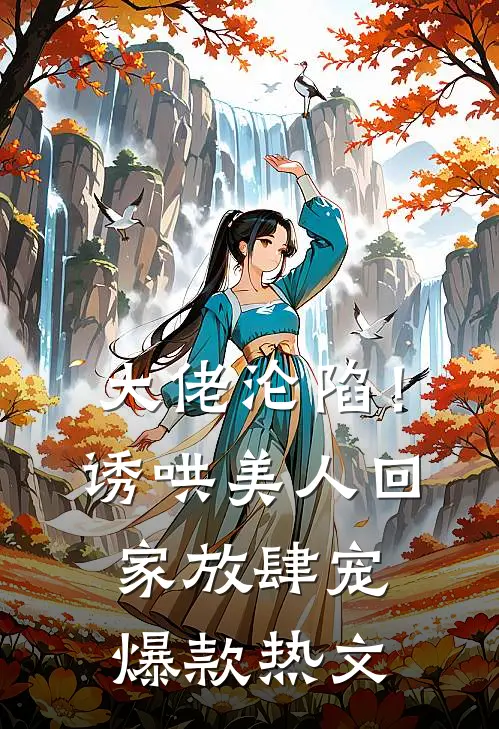 大佬沦陷！诱哄美人回家放肆宠爆款热文
