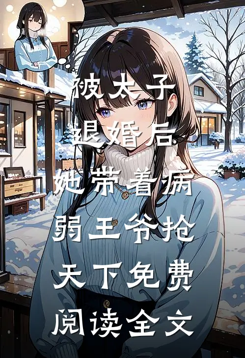被太子退婚后，她带着病弱王爷抢天下免费阅读全文