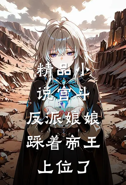 精品小说宫斗：反派娘娘踩着帝王上位了