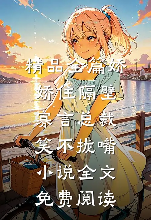 精品全篇娇娇住隔壁,寡言总裁笑不拢嘴小说全文免费阅读