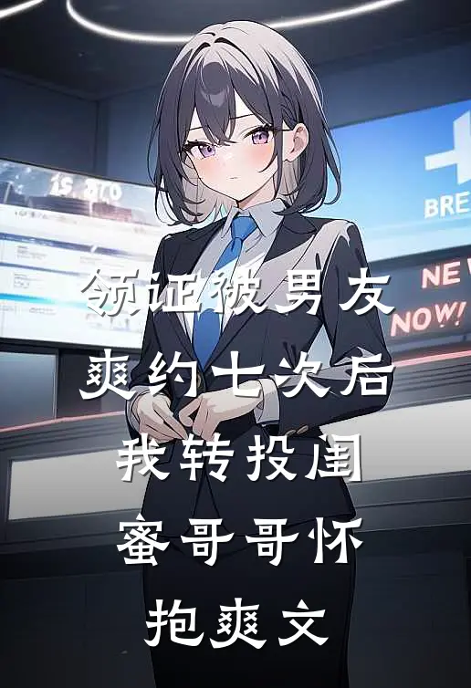 领证被男友爽约七次后，我转投闺蜜哥哥怀抱爽文