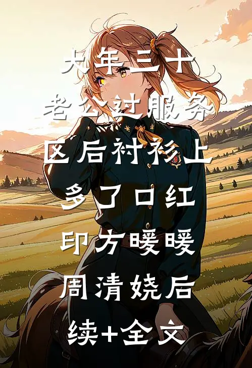 大年三十，老公过服务区后衬衫上多了口红印方暖暖周清娆后续+全文