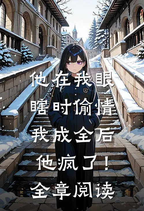 他在我眼瞎时偷情，我成全后他疯了！全章阅读