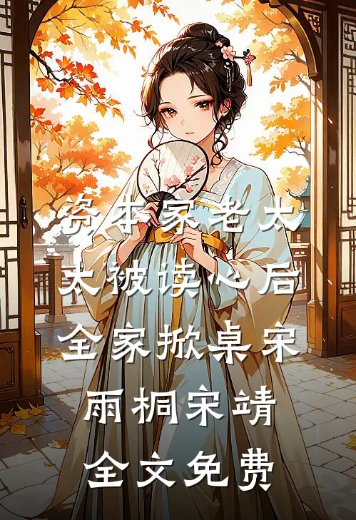 资本家老太太被读心后，全家掀桌宋雨桐宋靖全文免费