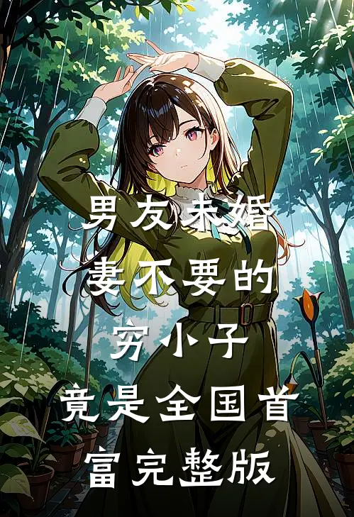 男友未婚妻不要的穷小子，竟是全国首富完整版