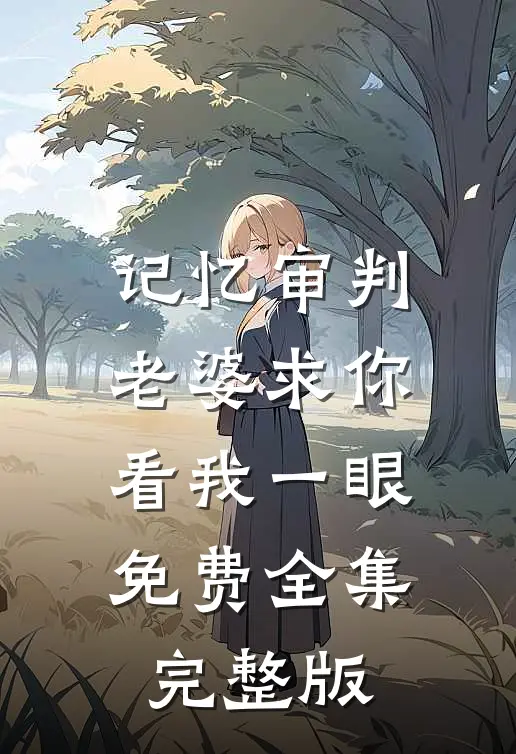 记忆审判：老婆求你看我一眼免费全集完整版