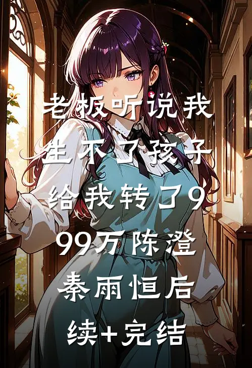 老板听说我生不了孩子，给我转了999万陈澄秦雨恒后续+完结