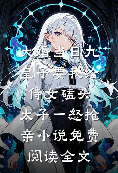 大婚当日九皇子要我给侍女磕头，太子一怒抢亲小说免费阅读全文
