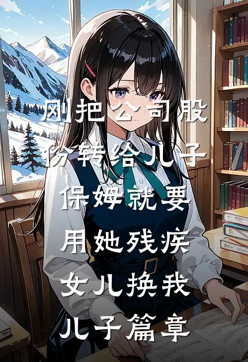 刚把公司股份转给儿子，保姆就要用她残疾女儿换我儿子篇章