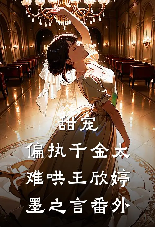 甜宠：偏执千金太难哄王欣婷墨之言 番外