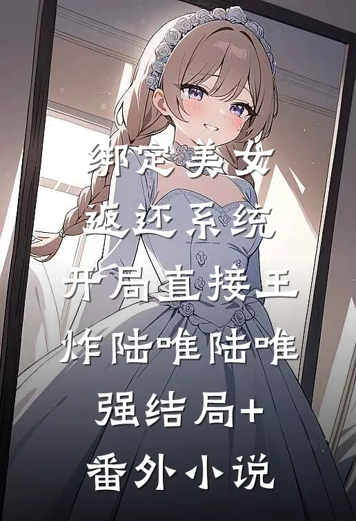 绑定美女返还系统，开局直接王炸陆唯陆唯强结局+番外小说