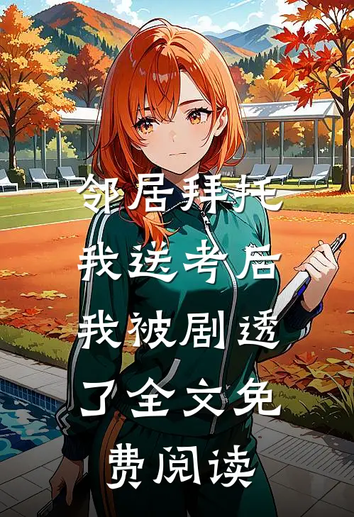 邻居拜托我送考后，我被剧透了全文免费阅读