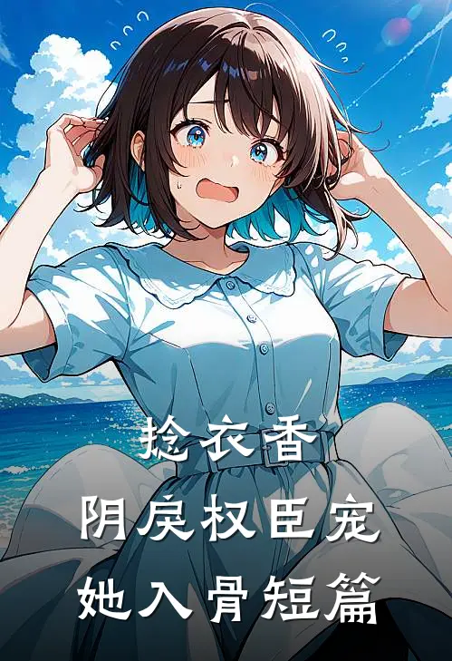 捻衣香：阴戾权臣宠她入骨短篇