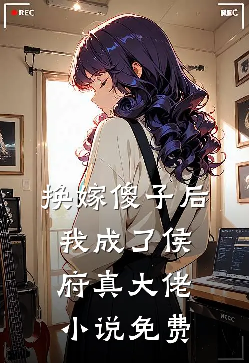 换嫁傻子后，我成了侯府真大佬小说免费