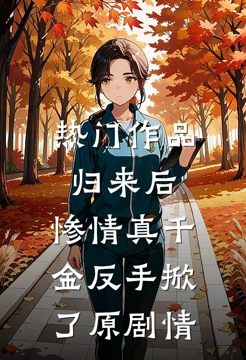 热门作品归来后，惨情真千金反手掀了原剧情