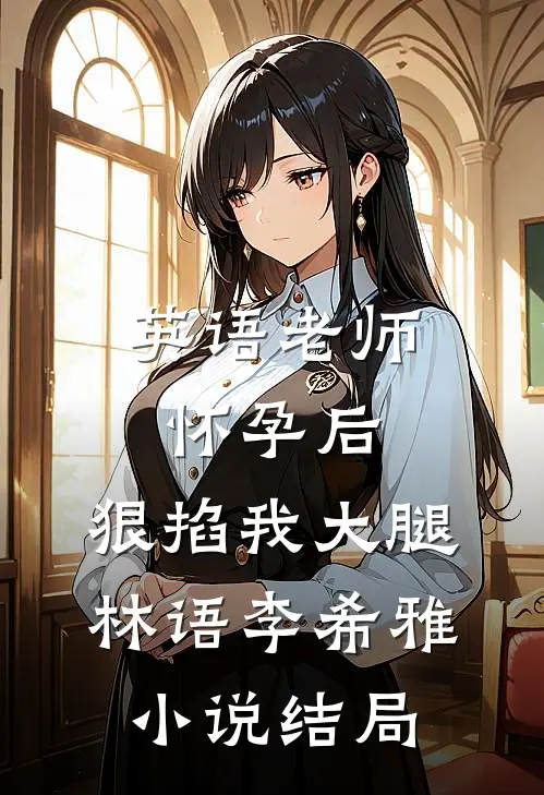 英语老师怀孕后，狠掐我大腿林语李希雅小说结局